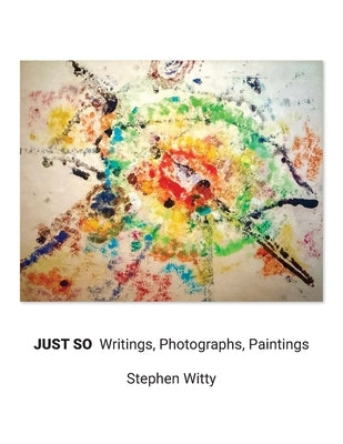 Just So: Writings, Photographs, Paintings by Witty, Stephen