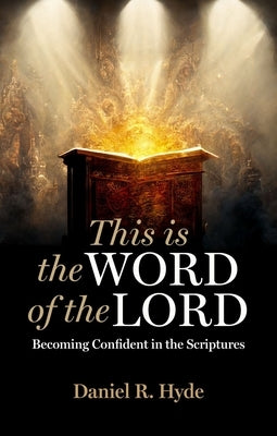 This Is the Word of the Lord: Becoming Confident in the Scriptures by Hyde, Daniel R.