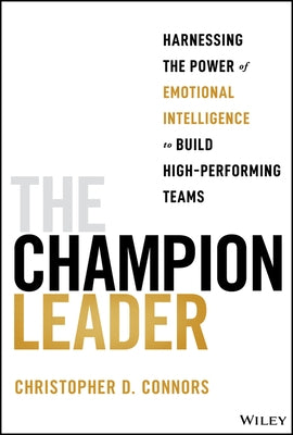 The Champion Leader: Harnessing the Power of Emotional Intelligence to Build High-Performing Teams by Connors, Christopher D.