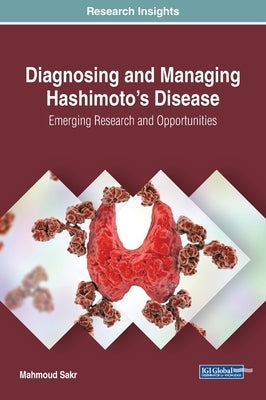 Diagnosing and Managing Hashimoto's Disease: Emerging Research and Opportunities by Sakr, Mahmoud