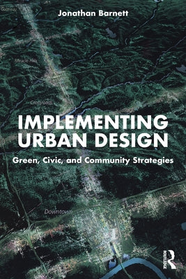 Implementing Urban Design: Green, Civic, and Community Strategies by Barnett, Jonathan