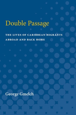 Double Passage: The Lives of Caribbean Migrants Abroad and Back Home by Gmelch, George