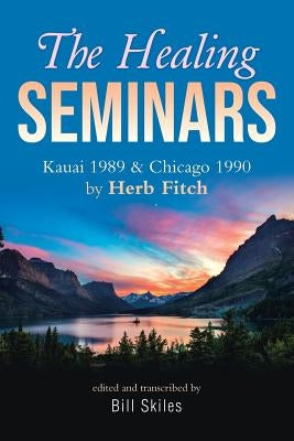 The Healing Seminars: Kauai 1989 & Chicago 1990 by Herb Fitch by Skiles, Bill