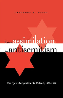 From Assimilation to Antisemitism: The Jewish Question in Poland, 1850-1914 by Weeks, Theodore R.