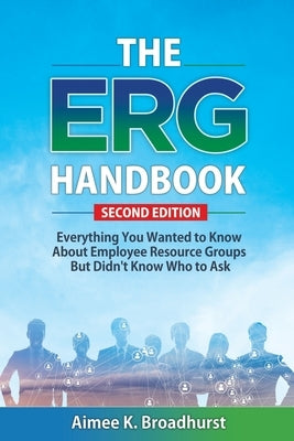 The ERG Handbook: Everything You Wanted to Know About ERGs but Didn't Know Who to Ask by Broadhurst, Aimee K.