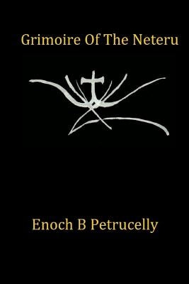 Grimoire Of The Neteru by Petrucelly, Enoch B.