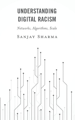 Understanding Digital Racism: Networks, Algorithms, Scale by Sharma, Sanjay