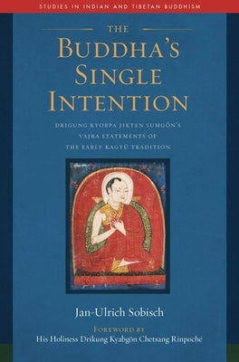 The Buddha's Single Intention: Drigung Kyobpa Jikten Sumgön's Vajra Statements of the Early Kagyü Tradition by Sobisch, Jan-Ulrich