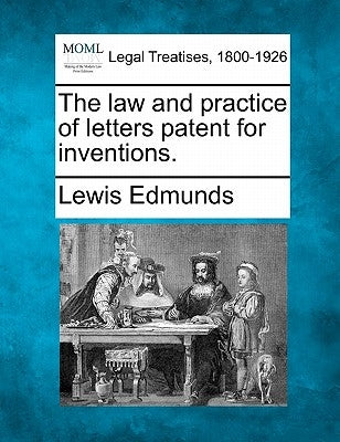 The law and practice of letters patent for inventions. by Edmunds, Lewis