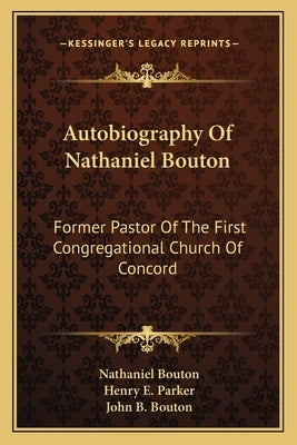Autobiography Of Nathaniel Bouton: Former Pastor Of The First Congregational Church Of Concord by Bouton, Nathaniel