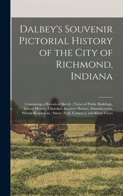 Dalbey's Souvenir Pictorial History of the City of Richmond, Indiana: Containing a Historical Sketch; Views of Public Buildings, School Houses, Church by Anonymous