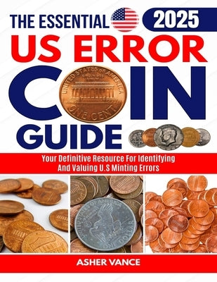 The Essential US Error Coin Guide 2025: Your Definitive Resource for Identifying and Valuing U.S. Minting Errors by Vance, Asher