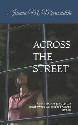 Across the Street: A story about a quiet, upscale neighborhood surrounded by secrets and lies by Marescalchi, Jeanna M.