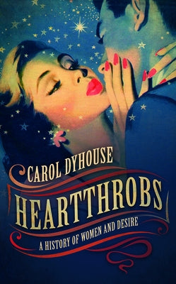 Heartthrobs: A History of Women and Desire by Dyhouse, Carol
