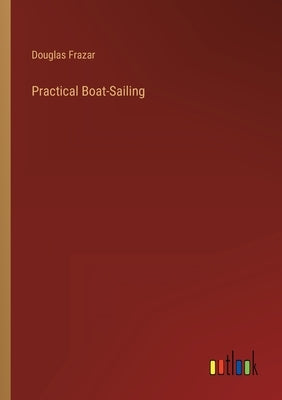Practical Boat-Sailing by Frazar, Douglas