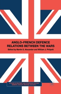 Anglo-French Defence Relations Between the Wars by Alexander, M.