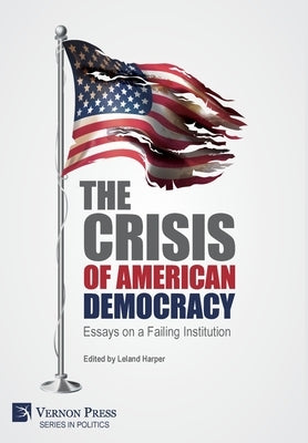 The Crisis of American Democracy: Essays on a Failing Institution by Harper, Leland