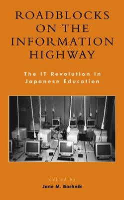 Roadblocks on the Information Highway: The IT Revolution in Japanese Education by Bachnik, Jane M.
