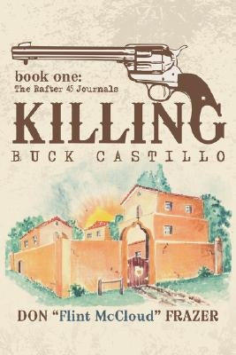 Killing Buck Castillo: Book One: The Rafter 45 Journals by Frazer, Don