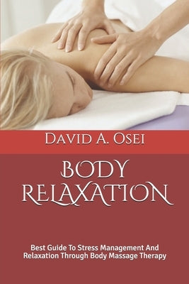 Body Relaxation: Best Guide To Stress Management And Relaxation Through Body Massage Therapy by Osei, David a.
