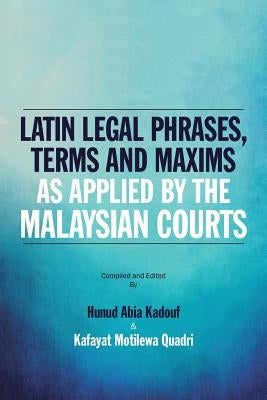 Latin Legal Phrases, Terms and Maxims as Applied by the Malaysian Courts by Hunud Abia Kadouf