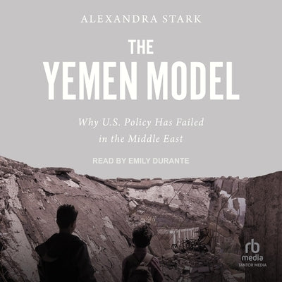 The Yemen Model: Why U.S. Policy Has Failed in the Middle East by Stark, Alexandra