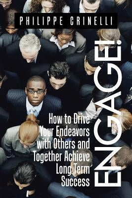 Engage!: How to drive your endeavors with others and together achieve long term success by Crinelli, Philippe