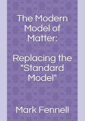 The Modern Model of Matter: : Replacing the "Standard Model" by Fennell, Mark