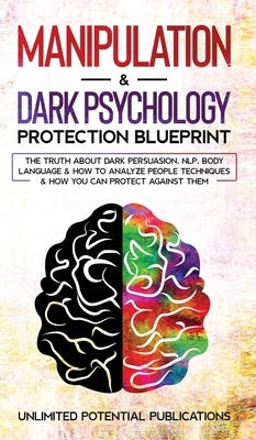 Manipulation & Dark Psychology Blueprint: The Truth About Dark Persuasion, NLP, Body Language & How To Analyze People Techniques & How You Can Protect by Potential Publications, Unlimited