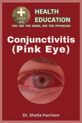 Pink Eye (Conjunctivitis): Types, Symptoms, Causes, Diagnosis, Treatment, Medications, Prevention & Control, Management by Harrison, Sheila