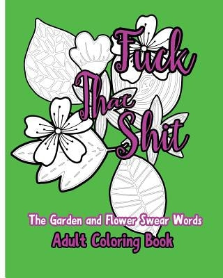 Fuck That Shit: The Garden and Flower Swear Words Adult Coloring Book by Nozaz, S. B.