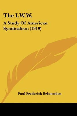 The I.W.W.: A Study Of American Syndicalism (1919) by Brissenden, Paul Frederick
