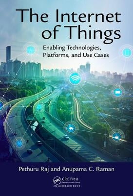The Internet of Things: Enabling Technologies, Platforms, and Use Cases by Raj, Pethuru