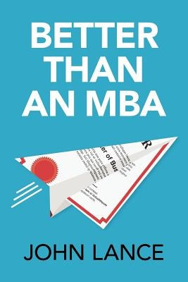 Better Than an MBA by Lance, John