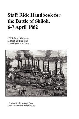 Staff Ride Handbook for the Battle of Shiloh, 6-7 April 1862 by Gudmens, Jeffrey J.