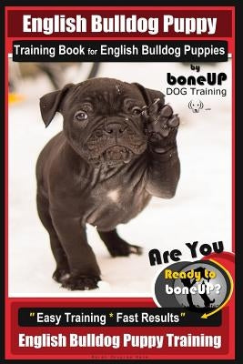 English Bulldog Puppy Training Book for English Bulldog Puppies by Boneup Dog Tr: Are You Ready to Bone Up? Easy Training * Fast Results English Bulld by Kane, Karen Douglas