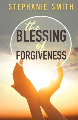 The Blessing of Forgiveness by Smith, Stephanie