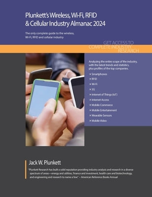 Plunkett's Wireless, Wi-Fi, RFID & Cellular Industry Almanac 2024: Wireless, Wi-Fi, RFID & Cellular Industry Market Research, Statistics, Trends and L by Plunkett, Jack W.