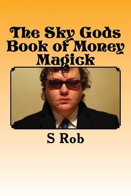 The Sky Gods Book of Money Magick by Rob, S.