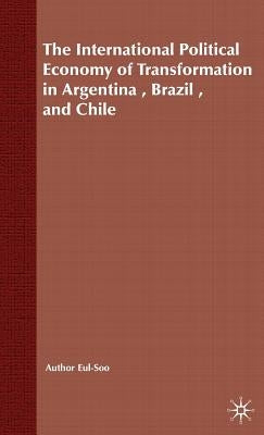 The International Political Economy of Transformation in Argentina, Brazil and Chile Since 1960 by Pang, E.