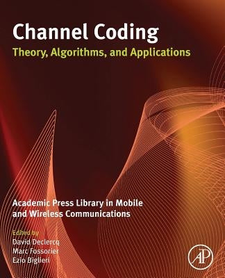 Channel Coding: Theory, Algorithms, and Applications: Academic Press Library in Mobile and Wireless Communications by Declercq, David