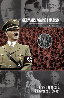 Germans Against Nazism: Nonconformity, Opposition and Resistance in the Third Reich: Essays in Honour of Peter Hoffmann by Nicosia, Francis R.