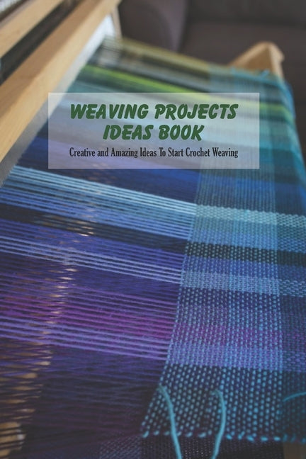 Weaving Projects Ideas Book: Creative and Amazing Ideas To Start Crochet Weaving by Vanbooven, Derek