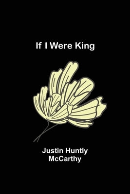 If I Were King by Huntly McCarthy, Justin