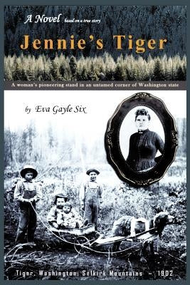 Jennie's Tiger: A Woman's Pioneering Stand in an Untamed Corner of Washington State: A Woman's Pioneering Stand in an Untamed Corner O by Six, Eva Gayle