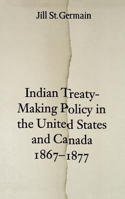Indian Treaty-Making Policy in the United States and Canada, 1867-1877 by St Germain, Jill