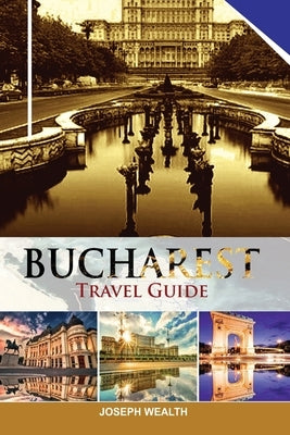 Bucharest Travel Guide by Wealth, Joseph