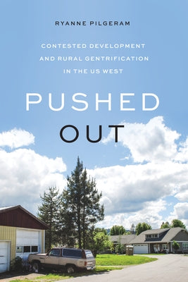 Pushed Out: Contested Development and Rural Gentrification in the Us West by Pilgeram, Ryanne