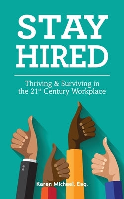 Stay Hired: Thriving & Surviving in the 21st Century Workplace by Michael Esq, Karen