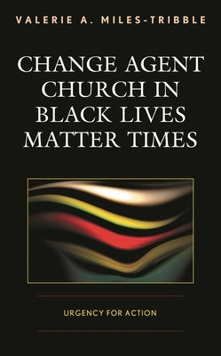 Change Agent Church in Black Lives Matter Times: Urgency for Action by Miles-Tribble, Valerie A.